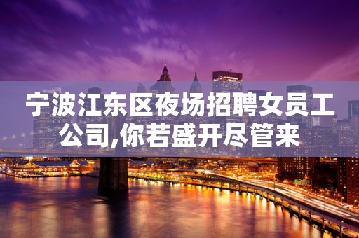 宁波江东区夜场招聘女员工公司,你若盛开尽管来