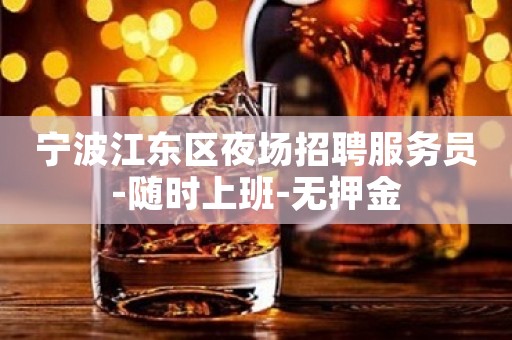 宁波江东区夜场招聘服务员-随时上班-无押金