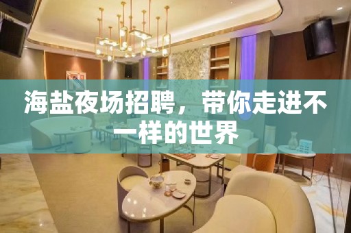 海盐夜场招聘，带你走进不一样的世界