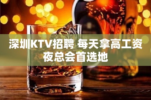 深圳KTV招聘 每天拿高工资夜总会首选地