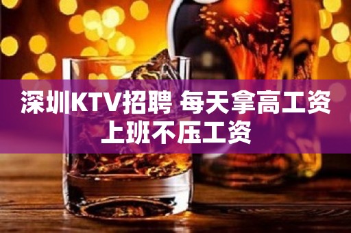 深圳KTV招聘 每天拿高工资上班不压工资