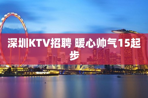 深圳KTV招聘 暖心帅气15起步