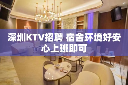 深圳KTV招聘 宿舍环境好安心上班即可