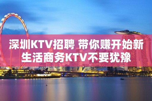 深圳KTV招聘 带你赚开始新生活商务KTV不要犹豫