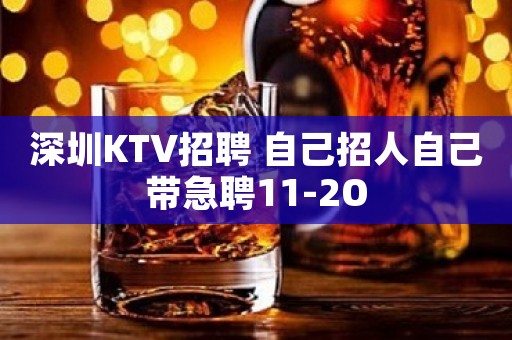 深圳KTV招聘 自己招人自己带急聘11-2O