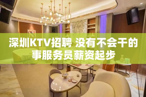 深圳KTV招聘 没有不会干的事服务员薪资起步