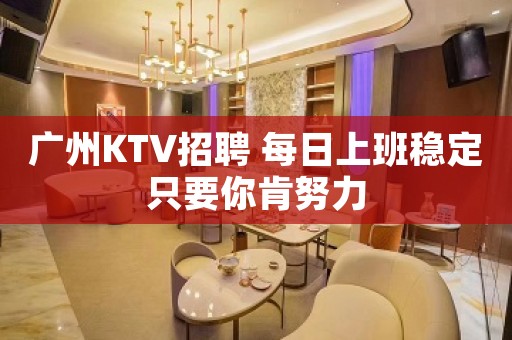 广州KTV招聘 每日上班稳定只要你肯努力