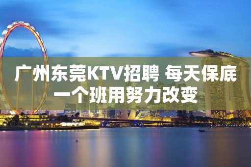 广州东莞KTV招聘 每天保底一个班用努力改变