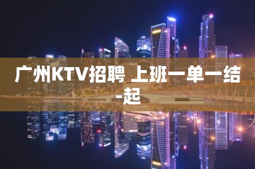 广州KTV招聘 上班一单一结-起