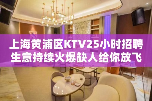 上海黄浦区KTV25小时招聘生意持续火爆缺人给你放飞的舞台