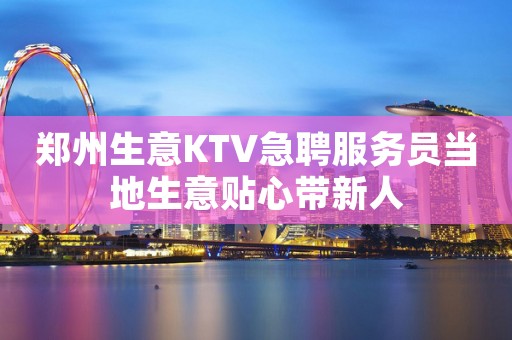 郑州生意KTV急聘服务员当地生意贴心带新人