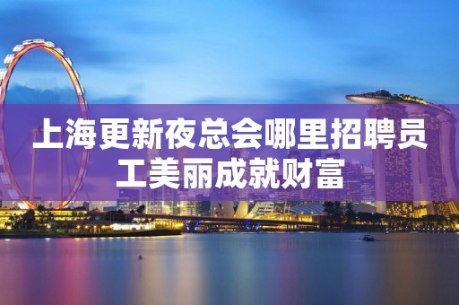 上海更新夜总会哪里招聘员工美丽成就财富