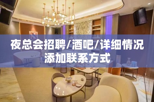 夜总会招聘/酒吧/详细情况添加联系方式