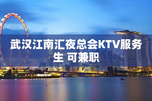 武汉江南汇夜总会KTV服务生 可兼职