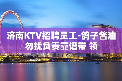 济南KTV招聘员工-鸽子酱油勿扰负责靠谱带 领
