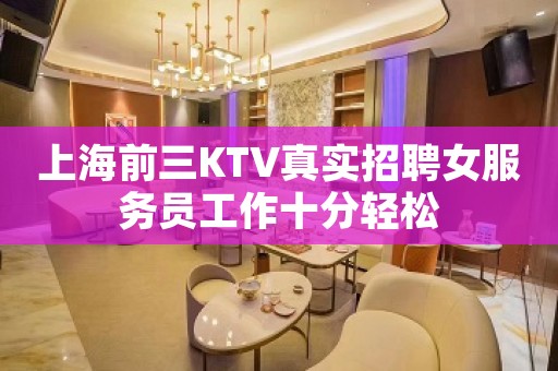 上海前三KTV真实招聘女服务员工作十分轻松