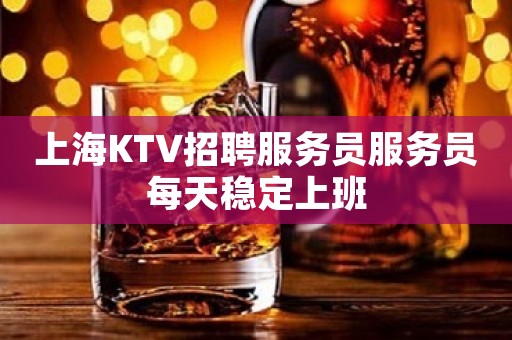 上海KTV招聘服务员服务员每天稳定上班