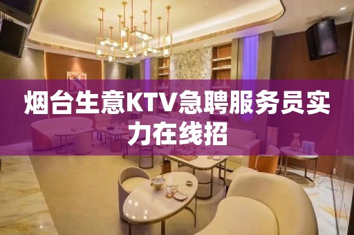 烟台生意KTV急聘服务员实力在线招