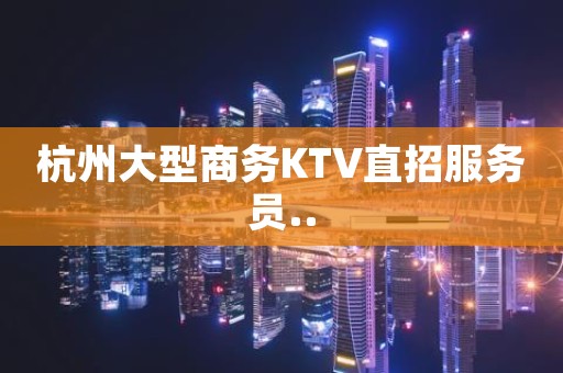 杭州大型商务KTV直招服务员..