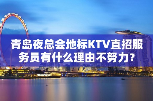 青岛夜总会地标KTV直招服务员有什么理由不努力？