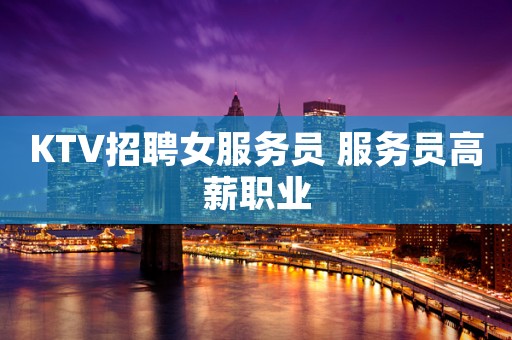 KTV招聘女服务员 服务员高薪职业
