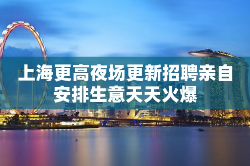 上海更高夜场更新招聘亲自安排生意天天火爆