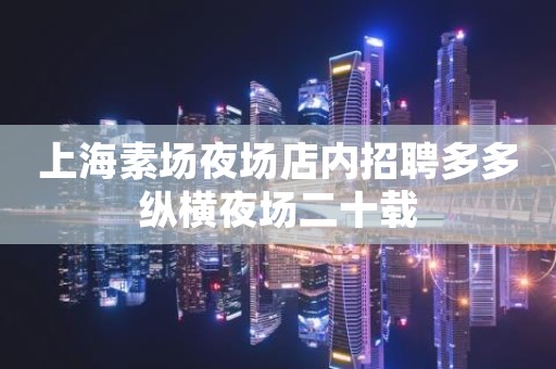 上海素场夜场店内招聘多多纵横夜场二十载