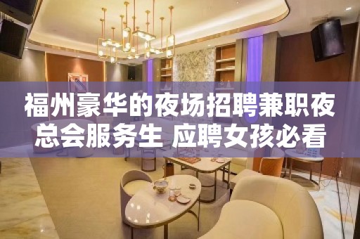 福州豪华的夜场招聘兼职夜总会服务生 应聘女孩必看