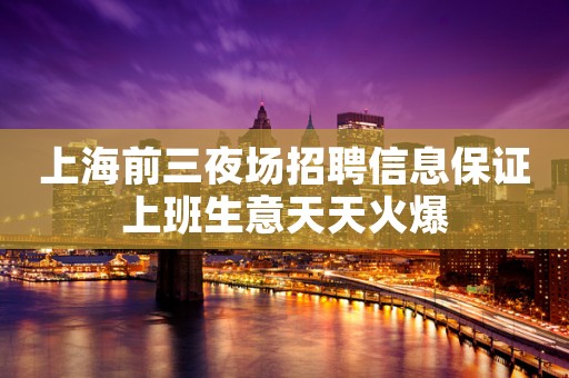 上海前三夜场招聘信息保证上班生意天天火爆