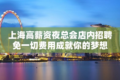 上海高薪资夜总会店内招聘免一切费用成就你的梦想