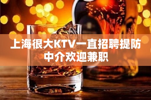 上海很大KTV一直招聘提防中介欢迎兼职