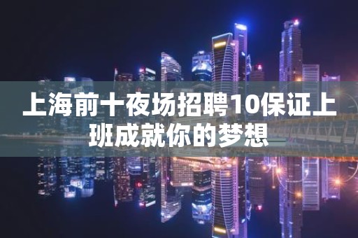 上海前十夜场招聘10保证上班成就你的梦想