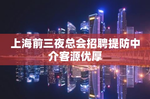 上海前三夜总会招聘提防中介客源优厚