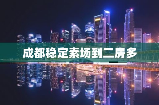 成都稳定素场到二房多