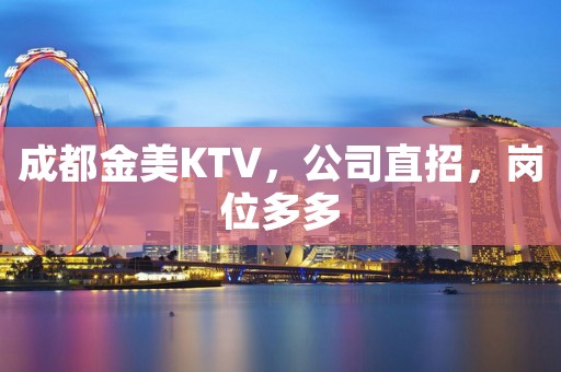 成都金美KTV，公司直招，岗位多多
