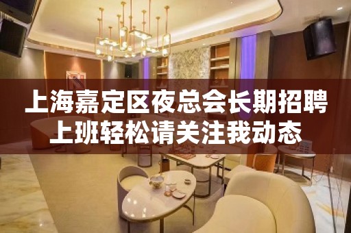 上海嘉定区夜总会长期招聘上班轻松请关注我动态