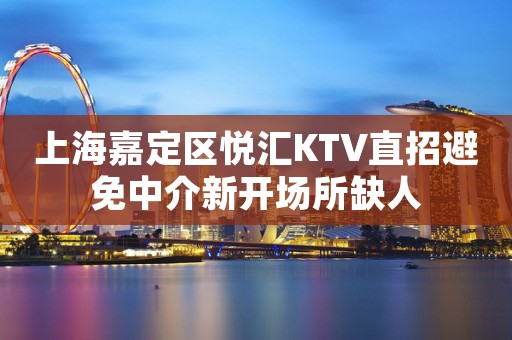 上海嘉定区悦汇KTV直招避免中介新开场所缺人