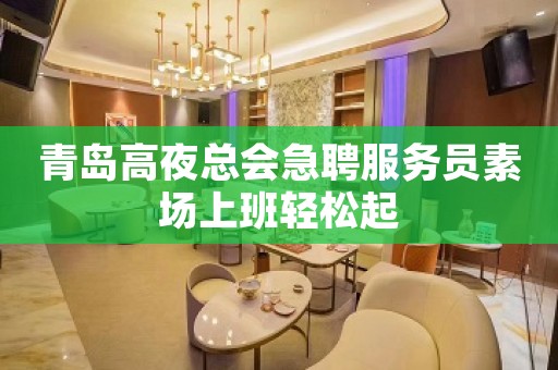 青岛高夜总会急聘服务员素场上班轻松起