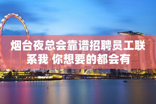 烟台夜总会靠谱招聘员工联系我 你想要的都会有