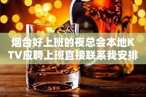 烟台好上班的夜总会本地KTV应聘上班直接联系我安排