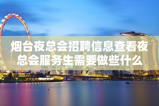 烟台夜总会招聘信息查看夜总会服务生需要做些什么