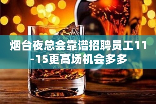 烟台夜总会靠谱招聘员工11-15更高场机会多多