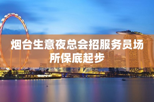 烟台生意夜总会招服务员场所保底起步