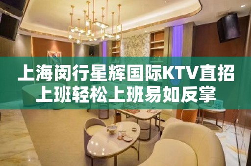 上海闵行星辉国际KTV直招上班轻松上班易如反掌