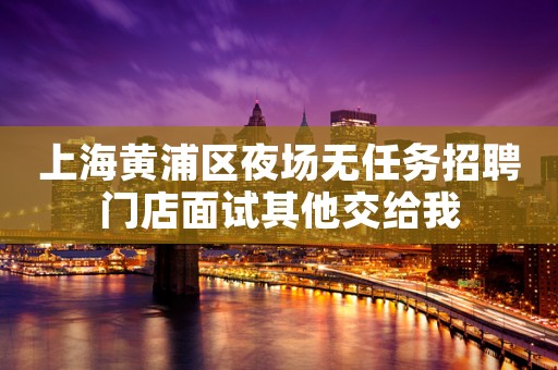 上海黄浦区夜场无任务招聘门店面试其他交给我