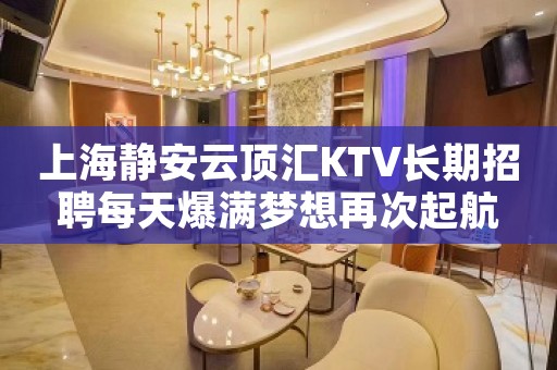 上海静安云顶汇KTV长期招聘每天爆满梦想再次起航