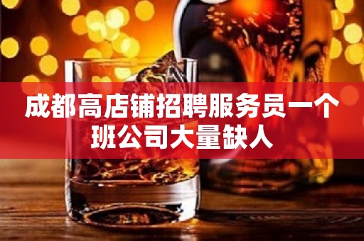 成都高店铺招聘服务员一个班公司大量缺人