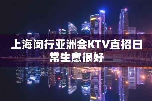 上海闵行亚洲会KTV直招日常生意很好