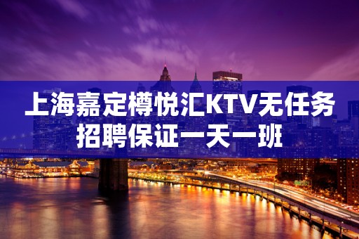 上海嘉定樽悦汇KTV无任务招聘保证一天一班