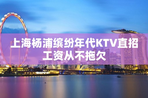 上海杨浦缤纷年代KTV直招工资从不拖欠